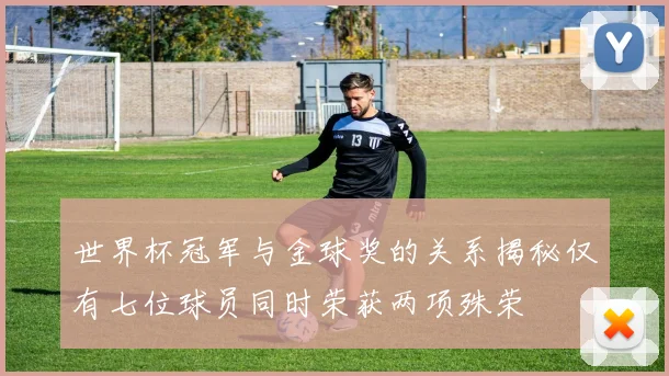 世界杯冠军与金球奖的关系揭秘仅有七位球员同时荣获两项殊荣