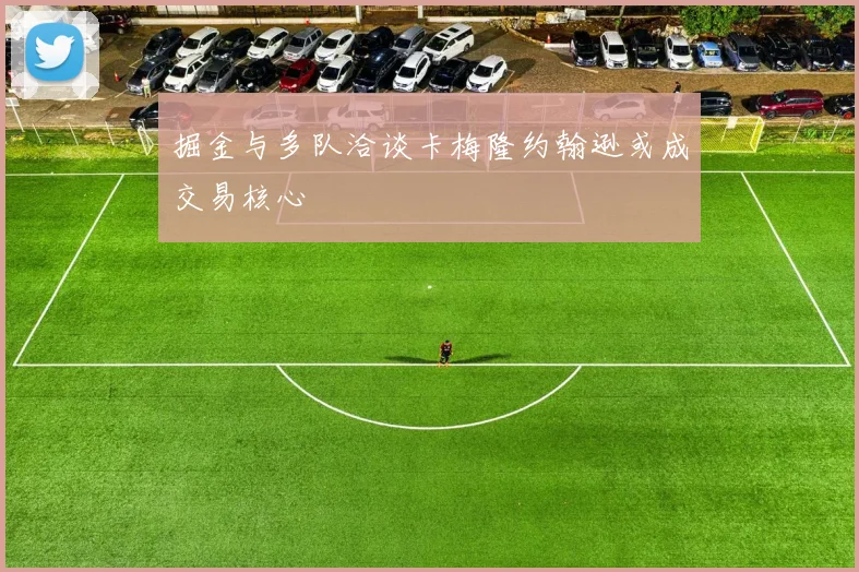 掘金与多队洽谈卡梅隆约翰逊或成交易核心