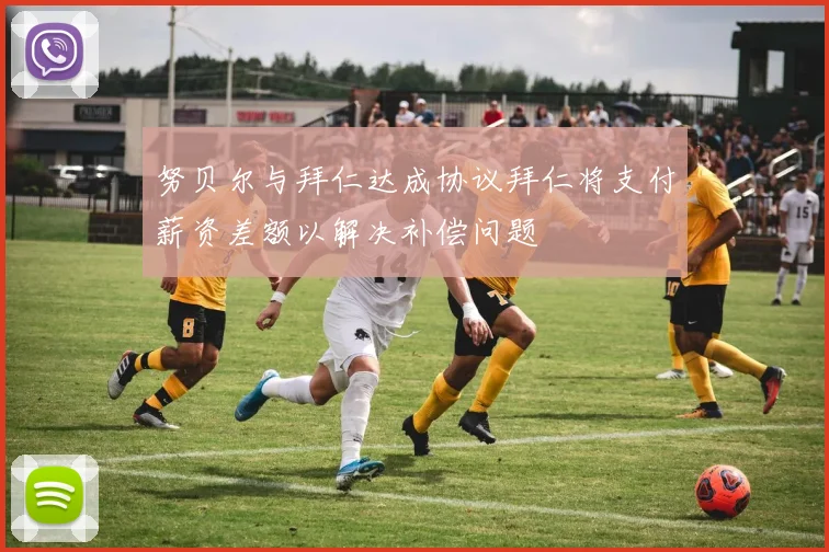 努贝尔与拜仁达成协议拜仁将支付薪资差额以解决补偿问题