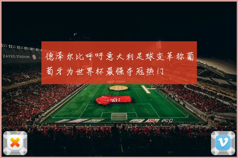 德泽尔比呼吁意大利足球变革称葡萄牙为世界杯最强夺冠热门